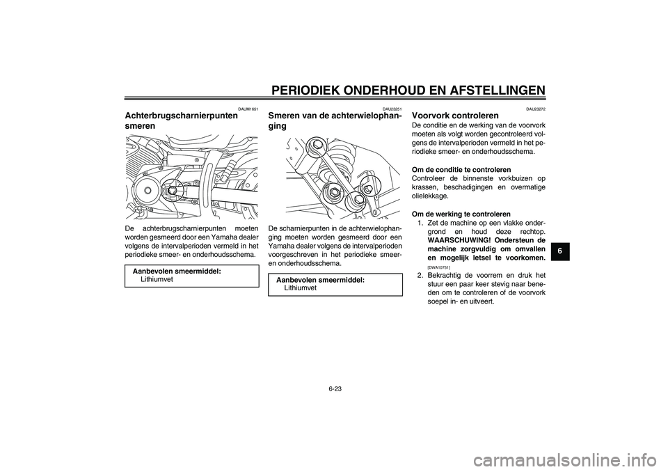 YAMAHA XVS950 2011 Instructieboekje (in Dutch) PERIODIEK ONDERHOUD EN AFSTELLINGEN
6-23
6
DAUM1651
Achterbrugscharnierpunten
smeren De achterbrugscharnierpunten moeten
worden gesmeerd door een Yamaha dealer
volgens de intervalperioden vermeld in YAMAHA XVS950 2011 Instructieboekje (in Dutch) PERIODIEK ONDERHOUD EN AFSTELLINGEN
6-23
6
DAUM1651
Achterbrugscharnierpunten
smeren De achterbrugscharnierpunten moeten
worden gesmeerd door een Yamaha dealer
volgens de intervalperioden vermeld in