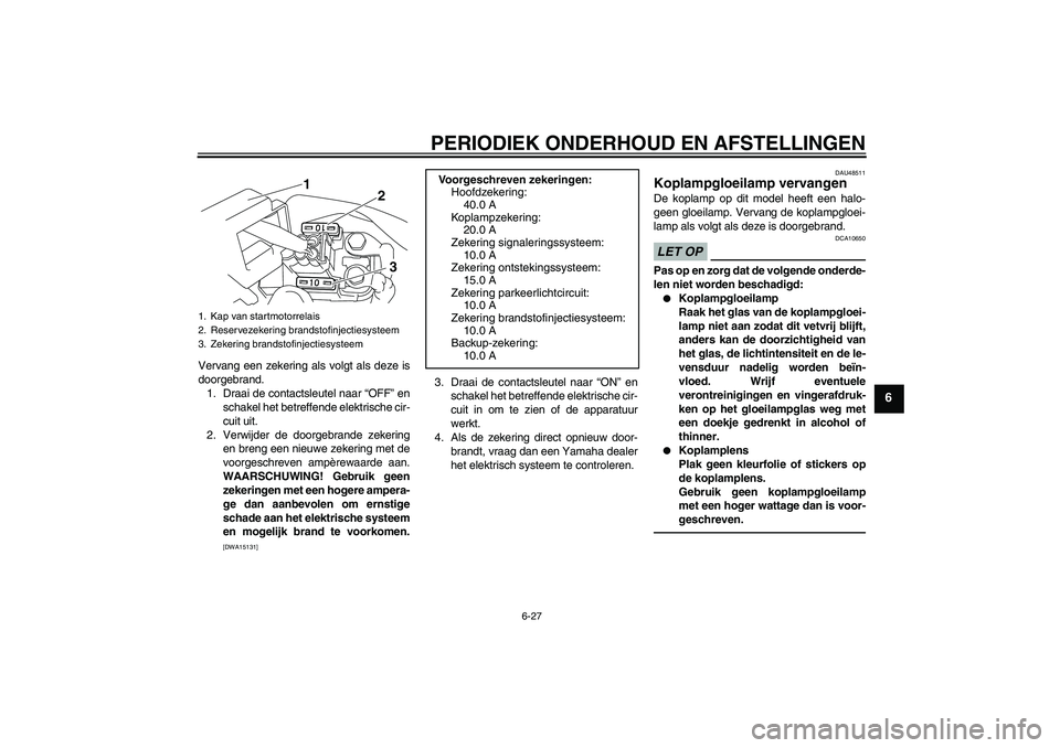YAMAHA XVS950 2011 Instructieboekje (in Dutch) PERIODIEK ONDERHOUD EN AFSTELLINGEN
6-27
6
Vervang een zekering als volgt als deze is
doorgebrand.
1. Draai de contactsleutel naar “OFF” en
schakel het betreffende elektrische cir-
cuit uit.
2. Ve YAMAHA XVS950 2011 Instructieboekje (in Dutch) PERIODIEK ONDERHOUD EN AFSTELLINGEN
6-27
6
Vervang een zekering als volgt als deze is
doorgebrand.
1. Draai de contactsleutel naar “OFF” en
schakel het betreffende elektrische cir-
cuit uit.
2. Ve