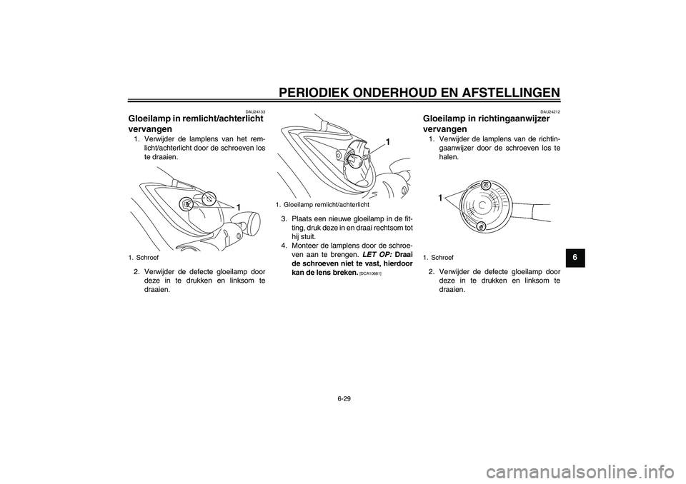 YAMAHA XVS950 2011 Instructieboekje (in Dutch) PERIODIEK ONDERHOUD EN AFSTELLINGEN
6-29
6
DAU24133
Gloeilamp in remlicht/achterlicht
vervangen 1. Verwijder de lamplens van het rem-
licht/achterlicht door de schroeven los
te draaien.
2. Verwijder YAMAHA XVS950 2011 Instructieboekje (in Dutch) PERIODIEK ONDERHOUD EN AFSTELLINGEN
6-29
6
DAU24133
Gloeilamp in remlicht/achterlicht
vervangen 1. Verwijder de lamplens van het rem-
licht/achterlicht door de schroeven los
te draaien.
2. Verwijder