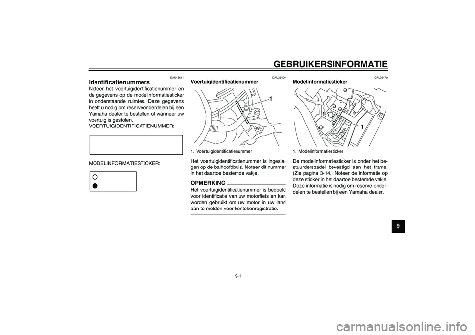 YAMAHA XVS950 2011 Instructieboekje (in Dutch) GEBRUIKERSINFORMATIE
9-1
9
DAU48611
Identificatienummers Noteer het voertuigidentificatienummer en
de gegevens op de modelinformatiesticker
in onderstaande ruimtes. Deze gegevens
heeft u nodig om rese YAMAHA XVS950 2011 Instructieboekje (in Dutch) GEBRUIKERSINFORMATIE
9-1
9
DAU48611
Identificatienummers Noteer het voertuigidentificatienummer en
de gegevens op de modelinformatiesticker
in onderstaande ruimtes. Deze gegevens
heeft u nodig om rese