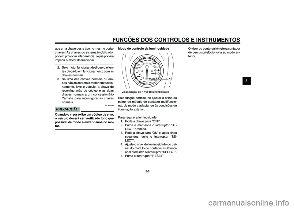 YAMAHA XVS950 2011  Manual de utilização (in Portuguese) FUNÇÕES DOS CONTROLOS E INSTRUMENTOS
3-8
3
que uma chave deste tipo no mesmo porta-
chaves! As chaves do sistema imobilizador
podem provocar interferência, o que poderá
impedir o motor de funciona