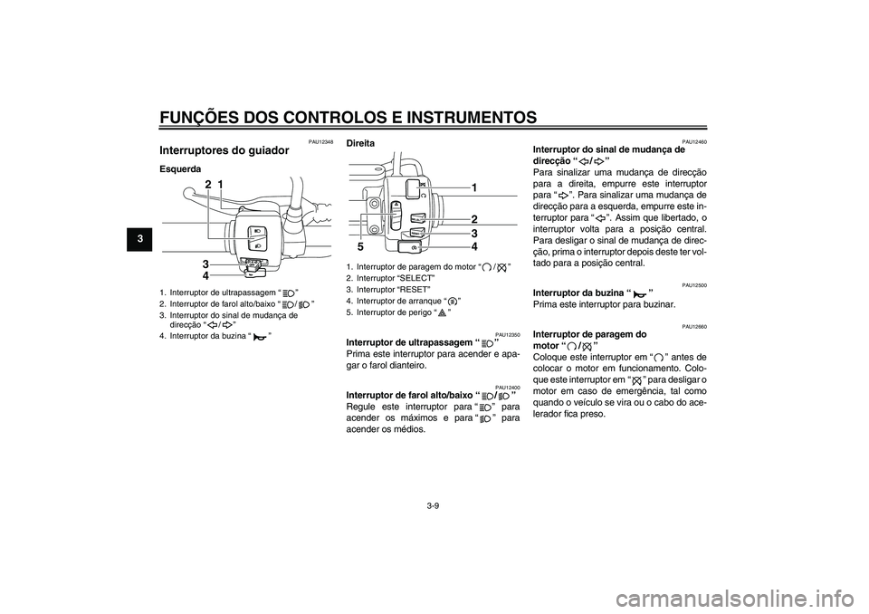 YAMAHA XVS950 2011  Manual de utilização (in Portuguese) FUNÇÕES DOS CONTROLOS E INSTRUMENTOS
3-9
3
PAU12348
Interruptores do guiador EsquerdaDireita
PAU12350
Interruptor de ultrapassagem“” 
Prima este interruptor para acender e apa-
gar o farol diant