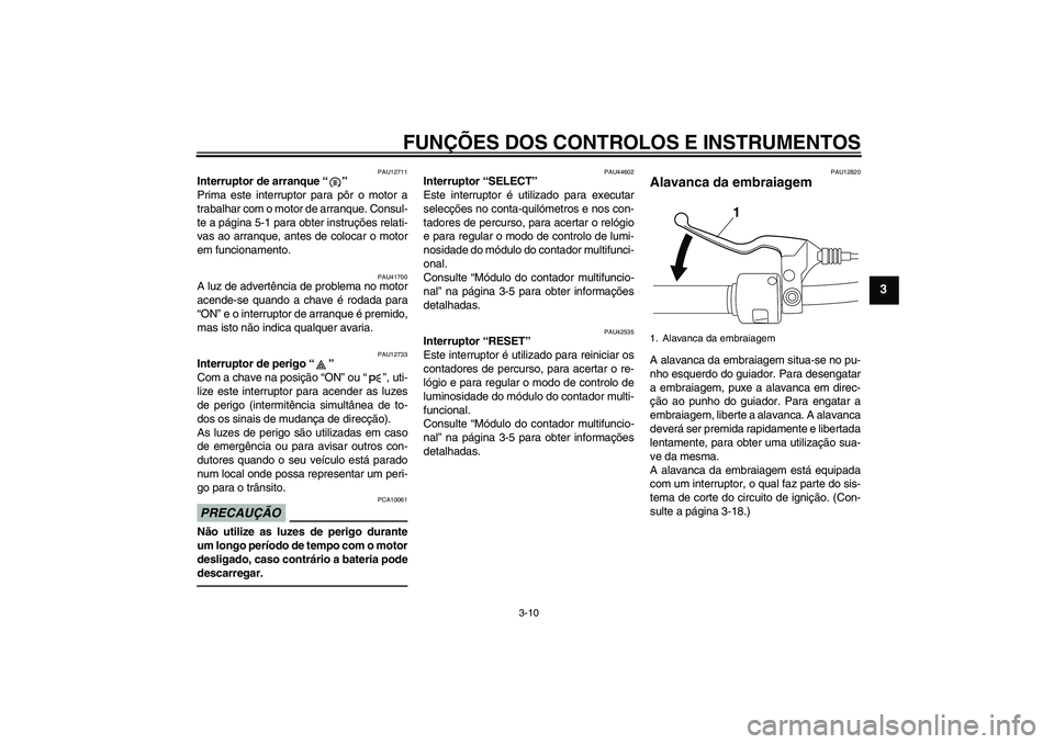 YAMAHA XVS950 2011  Manual de utilização (in Portuguese) FUNÇÕES DOS CONTROLOS E INSTRUMENTOS
3-10
3
PAU12711
Interruptor de arranque“” 
Prima este interruptor para pôr o motor a
trabalhar com o motor de arranque. Consul-
te a página 5-1 para obter 