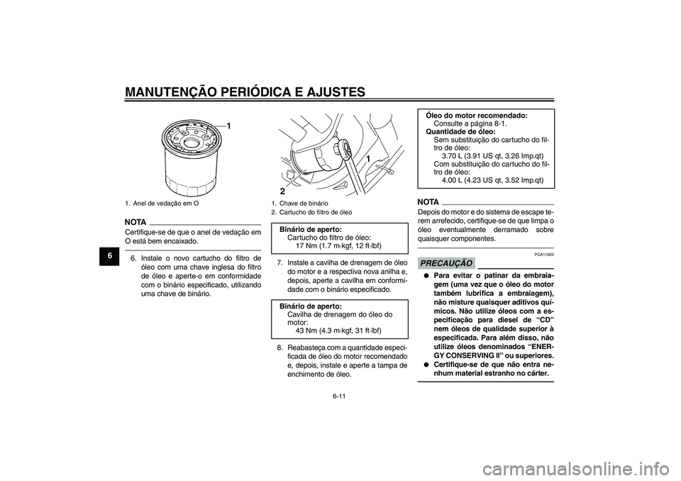 YAMAHA XVS950 2011  Manual de utilização (in Portuguese) MANUTENÇÃO PERIÓDICA E AJUSTES
6-11
6
NOTA
Certifique-se de que o anel de vedação em
O está bem encaixado.6. Instale o novo cartucho do filtro de
óleo com uma chave inglesa do filtro
de óleo e