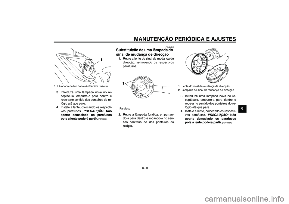 YAMAHA XVS950 2011  Manual de utilização (in Portuguese) MANUTENÇÃO PERIÓDICA E AJUSTES
6-30
6
3. Introduza uma lâmpada nova no re-
ceptáculo, empurre-a para dentro e
rode-a no sentido dos ponteiros do re-
lógio até que pare.
4. Instale a lente, colo