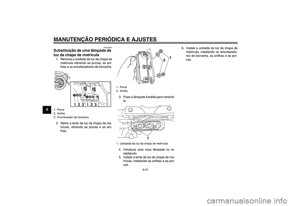YAMAHA XVS950 2011  Manual de utilização (in Portuguese) MANUTENÇÃO PERIÓDICA E AJUSTES
6-31
6
PAU24324
Substituição de uma lâmpada da 
luz da chapa de matrícula 1. Remova a unidade da luz da chapa de
matrícula retirando as porcas, as ani-
lhas e os