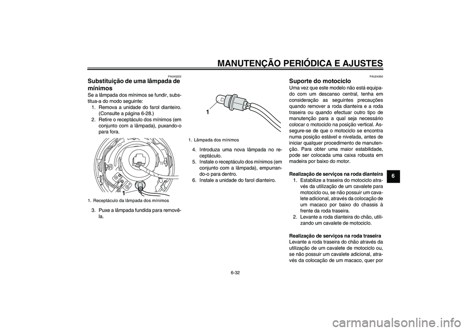 YAMAHA XVS950 2011  Manual de utilização (in Portuguese) MANUTENÇÃO PERIÓDICA E AJUSTES
6-32
6
PAU45222
Substituição de uma lâmpada de 
mínimos Se a lâmpada dos mínimos se fundir, subs-
titua-a do modo seguinte:
1. Remova a unidade do farol diantei