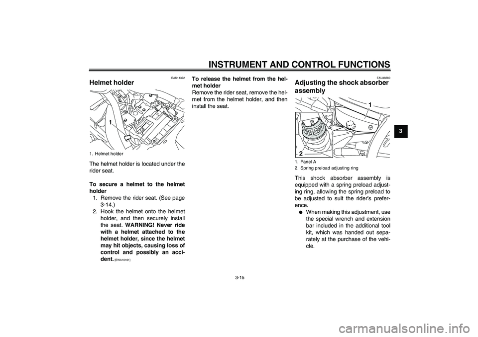YAMAHA XVS950 2010 Owners Manual INSTRUMENT AND CONTROL FUNCTIONS
3-15
3
EAU14322
Helmet holder The helmet holder is located under the
rider seat.
To secure a helmet to the helmet
holder
1. Remove the rider seat. (See page
3-14.)
2. YAMAHA XVS950 2010 Owners Manual INSTRUMENT AND CONTROL FUNCTIONS
3-15
3
EAU14322
Helmet holder The helmet holder is located under the
rider seat.
To secure a helmet to the helmet
holder
1. Remove the rider seat. (See page
3-14.)
2.