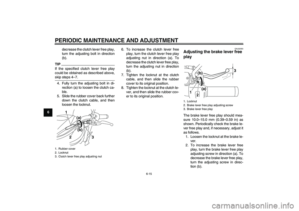 YAMAHA XVS950 2010 Workshop Manual PERIODIC MAINTENANCE AND ADJUSTMENT
6-15
6decrease the clutch lever free play,
turn the adjusting bolt in direction
(b).
TIPIf the specified clutch lever free play
could be obtained as described above
