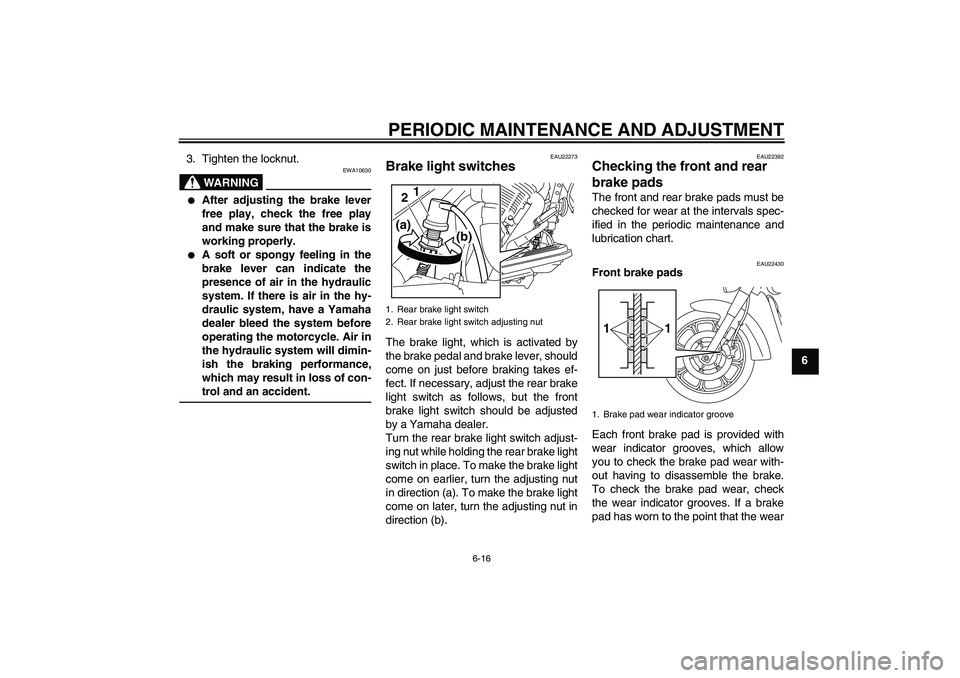 YAMAHA XVS950 2010 User Guide PERIODIC MAINTENANCE AND ADJUSTMENT
6-16
6 3. Tighten the locknut.
WARNING
EWA10630

After adjusting the brake lever
free play, check the free play
and make sure that the brake is
working properly.
