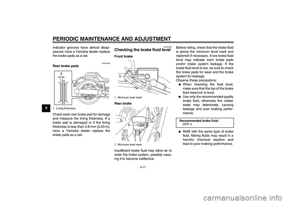 YAMAHA XVS950 2010 Workshop Manual PERIODIC MAINTENANCE AND ADJUSTMENT
6-17
6indicator grooves have almost disap-
peared, have a Yamaha dealer replace
the brake pads as a set.
EAU22500
Rear brake pads
Check each rear brake pad for dama