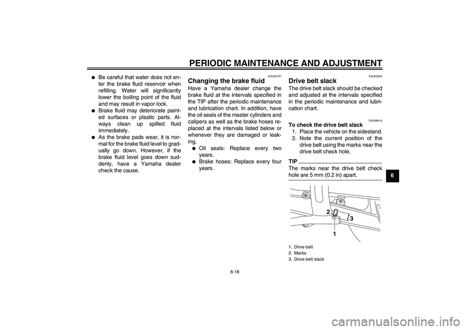 YAMAHA XVS950 2010 Workshop Manual PERIODIC MAINTENANCE AND ADJUSTMENT
6-18
6

Be careful that water does not en-
ter the brake fluid reservoir when
refilling. Water will significantly
lower the boiling point of the fluid
and may resu