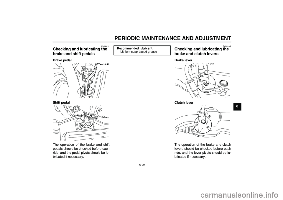 YAMAHA XVS950 2010 Workshop Manual PERIODIC MAINTENANCE AND ADJUSTMENT
6-20
6
EAU44272
Checking and lubricating the 
brake and shift pedals Brake pedal
Shift pedal
The operation of the brake and shift
pedals should be checked before ea