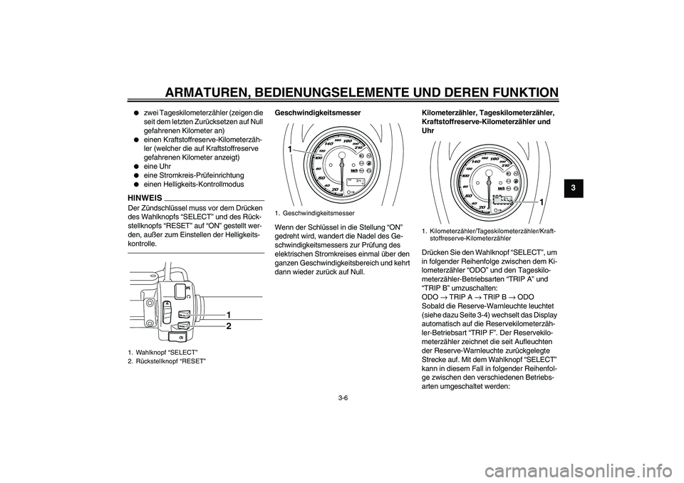 YAMAHA XVS950 2010  Betriebsanleitungen (in German) ARMATUREN, BEDIENUNGSELEMENTE UND DEREN FUNKTION
3-6
3

zwei Tageskilometerzähler (zeigen die 
seit dem letzten Zurücksetzen auf Null 
gefahrenen Kilometer an)

einen Kraftstoffreserve-Kilometerz