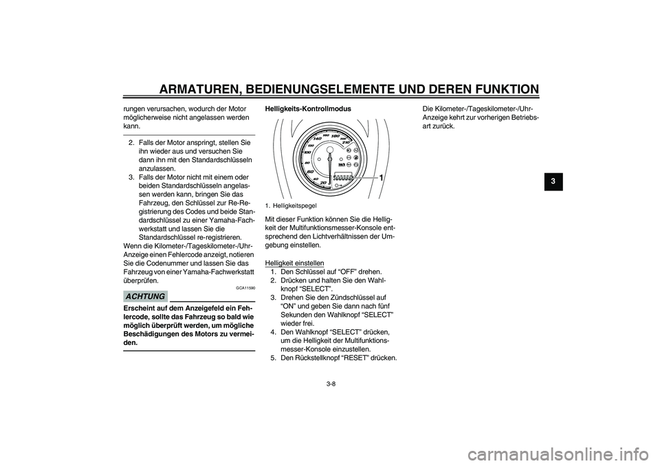 YAMAHA XVS950 2010  Betriebsanleitungen (in German) ARMATUREN, BEDIENUNGSELEMENTE UND DEREN FUNKTION
3-8
3
rungen verursachen, wodurch der Motor 
möglicherweise nicht angelassen werden 
kann.2. Falls der Motor anspringt, stellen Sie 
ihn wieder aus un