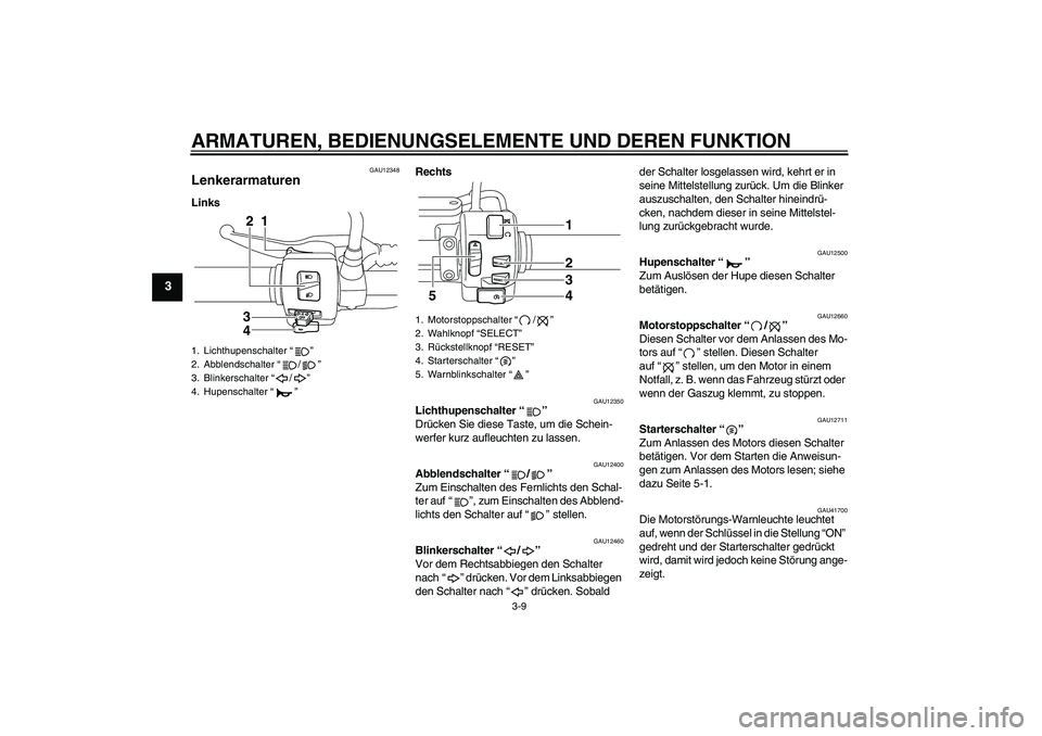 YAMAHA XVS950 2010  Betriebsanleitungen (in German) ARMATUREN, BEDIENUNGSELEMENTE UND DEREN FUNKTION
3-9
3
GAU12348
Lenkerarmaturen LinksRechts
GAU12350
Lichthupenschalter“” 
Drücken Sie diese Taste, um die Schein-
werfer kurz aufleuchten zu lasse