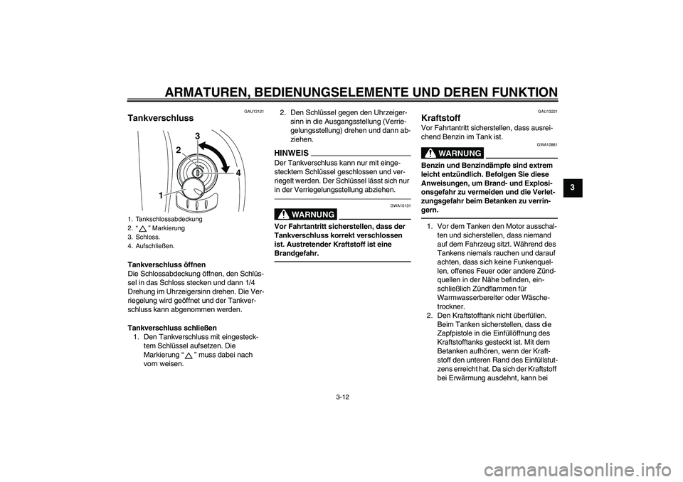YAMAHA XVS950 2010  Betriebsanleitungen (in German) ARMATUREN, BEDIENUNGSELEMENTE UND DEREN FUNKTION
3-12
3
GAU13121
Tankverschluss Tankverschluss öffnen
Die Schlossabdeckung öffnen, den Schlüs-
sel in das Schloss stecken und dann 1/4 
Drehung im Uh