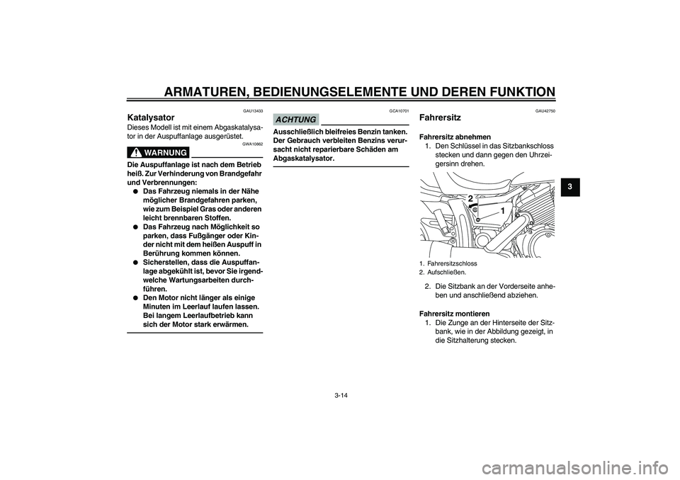 YAMAHA XVS950 2010  Betriebsanleitungen (in German) ARMATUREN, BEDIENUNGSELEMENTE UND DEREN FUNKTION
3-14
3
GAU13433
Katalysator Dieses Modell ist mit einem Abgaskatalysa-
tor in der Auspuffanlage ausgerüstet.
WARNUNG
GWA10862
Die Auspuffanlage ist na
