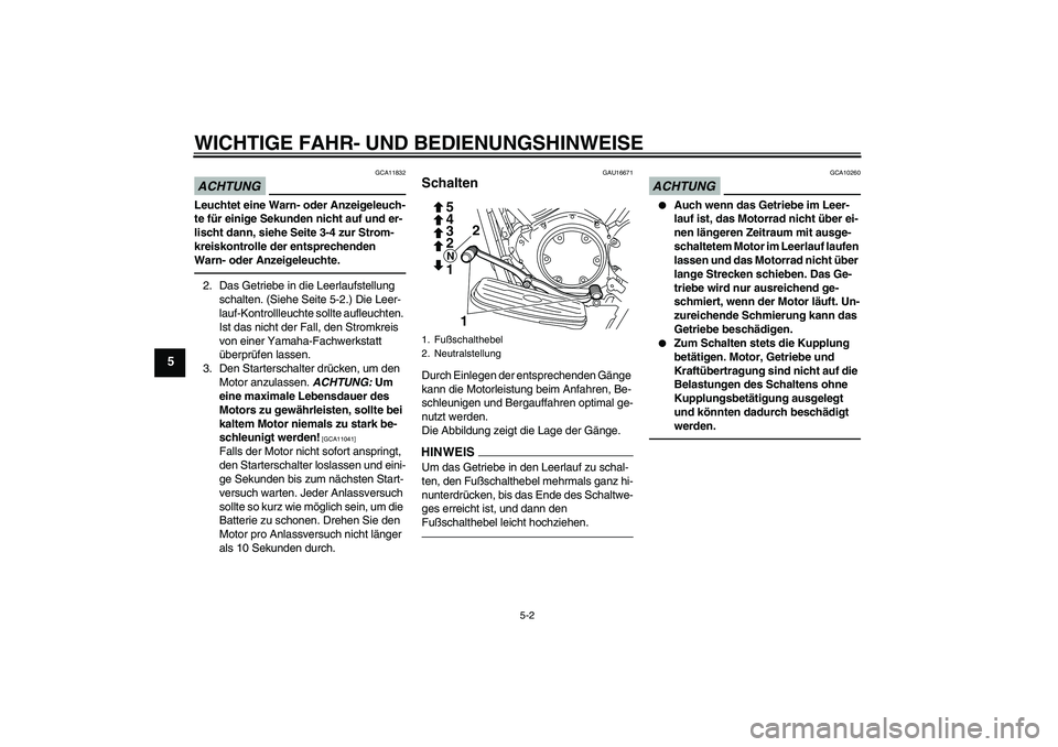 YAMAHA XVS950 2010  Betriebsanleitungen (in German) WICHTIGE FAHR- UND BEDIENUNGSHINWEISE
5-2
5
ACHTUNG
GCA11832
Leuchtet eine Warn- oder Anzeigeleuch-
te für einige Sekunden nicht auf und er-
lischt dann, siehe Seite 3-4 zur Strom-
kreiskontrolle der