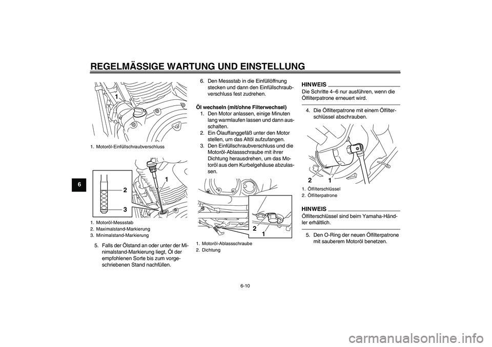 YAMAHA XVS950 2010  Betriebsanleitungen (in German) REGELMÄSSIGE WARTUNG UND EINSTELLUNG
6-10
6
5. Falls der Ölstand an oder unter der Mi-
nimalstand-Markierung liegt, Öl der 
empfohlenen Sorte bis zum vorge-
schriebenen Stand nachfüllen.6. Den Mes