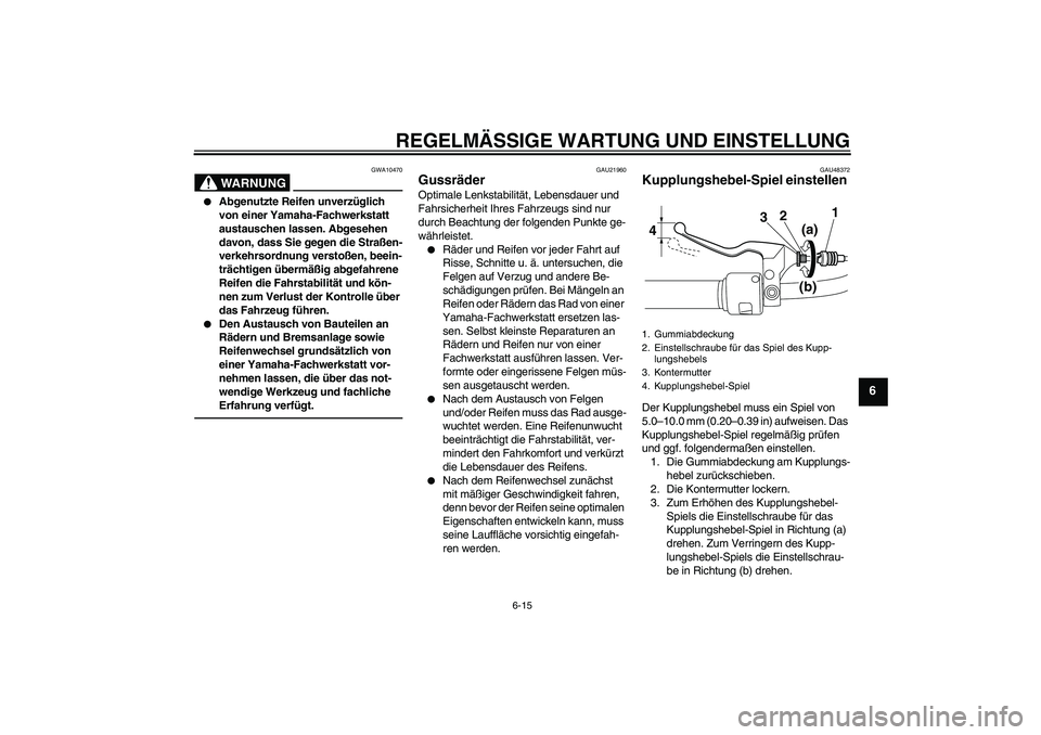 YAMAHA XVS950 2010  Betriebsanleitungen (in German) REGELMÄSSIGE WARTUNG UND EINSTELLUNG
6-15
6
WARNUNG
GWA10470

Abgenutzte Reifen unverzüglich 
von einer Yamaha-Fachwerkstatt 
austauschen lassen. Abgesehen 
davon, dass Sie gegen die Straßen-
verk