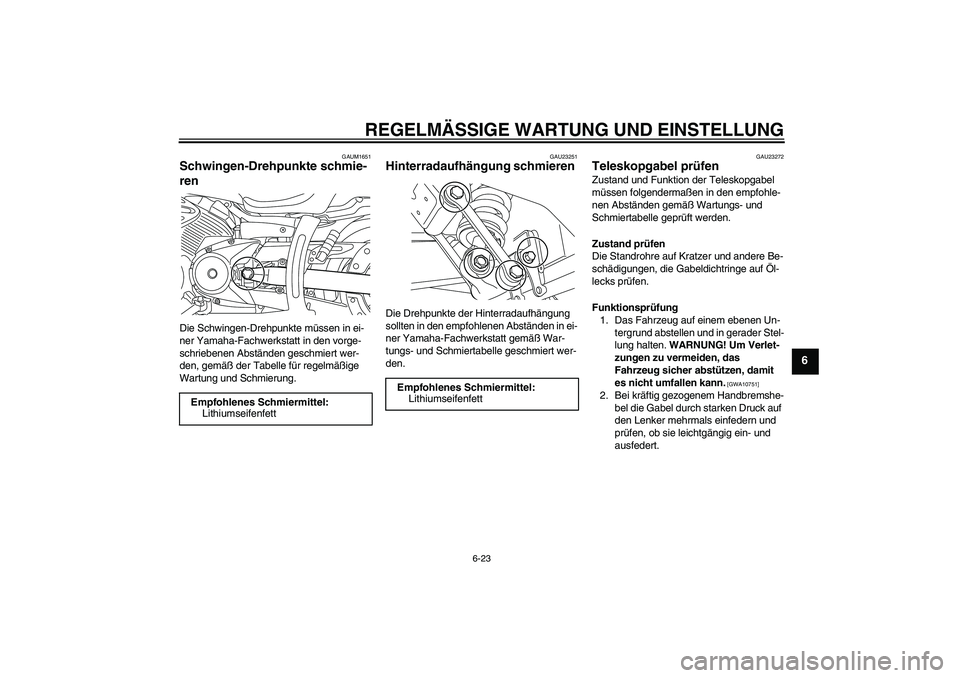 YAMAHA XVS950 2010 Betriebsanleitungen (in German) REGELMÄSSIGE WARTUNG UND EINSTELLUNG
6-23
6
GAUM1651
Schwingen-Drehpunkte schmie-
ren Die Schwingen-Drehpunkte müssen in ei-
ner Yamaha-Fachwerkstatt in den vorge-
schriebenen Abständen geschmiert YAMAHA XVS950 2010 Betriebsanleitungen (in German) REGELMÄSSIGE WARTUNG UND EINSTELLUNG
6-23
6
GAUM1651
Schwingen-Drehpunkte schmie-
ren Die Schwingen-Drehpunkte müssen in ei-
ner Yamaha-Fachwerkstatt in den vorge-
schriebenen Abständen geschmiert