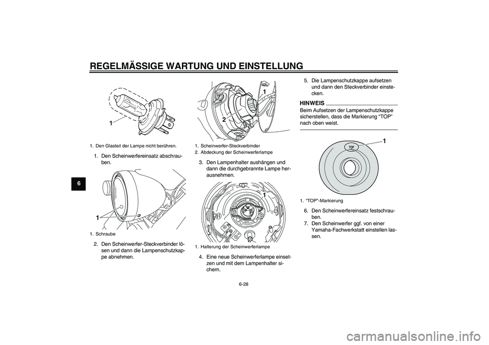 YAMAHA XVS950 2010 Betriebsanleitungen (in German) REGELMÄSSIGE WARTUNG UND EINSTELLUNG
6-28
6
1. Den Scheinwerfereinsatz abschrau-
ben.
2. Den Scheinwerfer-Steckverbinder lö-
sen und dann die Lampenschutzkap-
pe abnehmen.3. Den Lampenhalter aushän YAMAHA XVS950 2010 Betriebsanleitungen (in German) REGELMÄSSIGE WARTUNG UND EINSTELLUNG
6-28
6
1. Den Scheinwerfereinsatz abschrau-
ben.
2. Den Scheinwerfer-Steckverbinder lö-
sen und dann die Lampenschutzkap-
pe abnehmen.3. Den Lampenhalter aushän