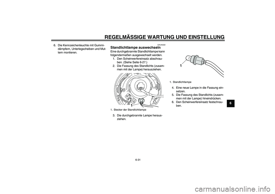 YAMAHA XVS950 2010 Betriebsanleitungen (in German) REGELMÄSSIGE WARTUNG UND EINSTELLUNG
6-31
6
6. Die Kennzeichenleuchte mit Gummi-
dämpfern, Unterlegscheiben und Mut-
tern montieren.
GAU45222
Standlichtlampe auswechseln Eine durchgebrannte Standlic YAMAHA XVS950 2010 Betriebsanleitungen (in German) REGELMÄSSIGE WARTUNG UND EINSTELLUNG
6-31
6
6. Die Kennzeichenleuchte mit Gummi-
dämpfern, Unterlegscheiben und Mut-
tern montieren.
GAU45222
Standlichtlampe auswechseln Eine durchgebrannte Standlic