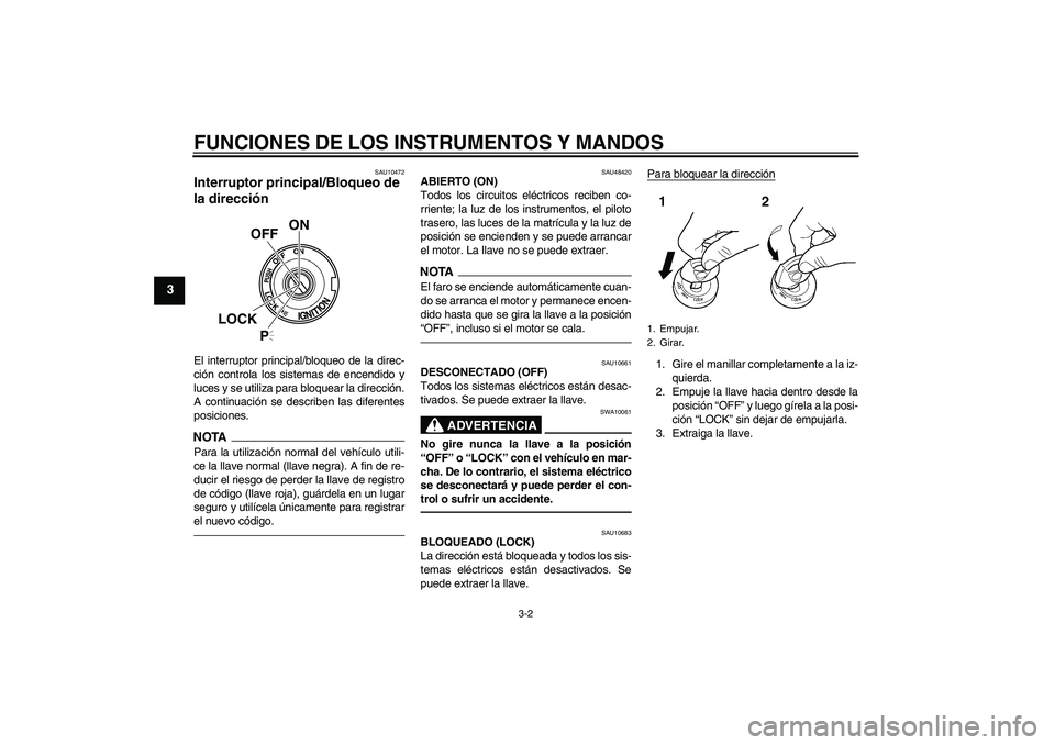 YAMAHA XVS950 2010 Manuale de Empleo (in Spanish) FUNCIONES DE LOS INSTRUMENTOS Y MANDOS
3-2
3
SAU10472
Interruptor principal/Bloqueo de
la dirección El interruptor principal/bloqueo de la direc-
ción controla los sistemas de encendido y
luces y s YAMAHA XVS950 2010 Manuale de Empleo (in Spanish) FUNCIONES DE LOS INSTRUMENTOS Y MANDOS
3-2
3
SAU10472
Interruptor principal/Bloqueo de
la dirección El interruptor principal/bloqueo de la direc-
ción controla los sistemas de encendido y
luces y s