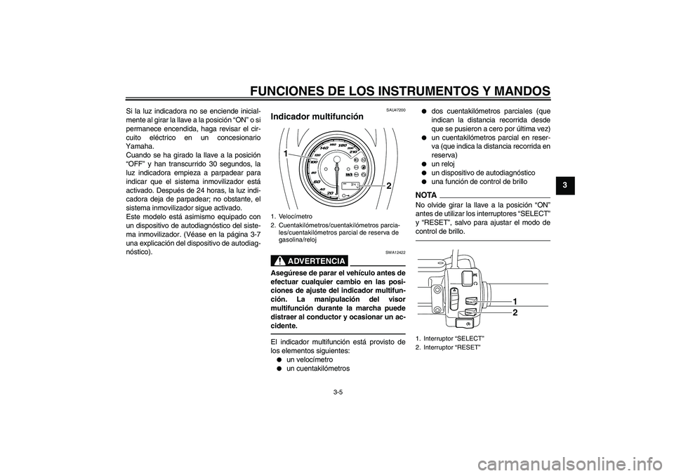 YAMAHA XVS950 2010 Manuale de Empleo (in Spanish) FUNCIONES DE LOS INSTRUMENTOS Y MANDOS
3-5
3
Si la luz indicadora no se enciende inicial-
mente al girar la llave a la posición “ON” o si
permanece encendida, haga revisar el cir-
cuito eléctric YAMAHA XVS950 2010 Manuale de Empleo (in Spanish) FUNCIONES DE LOS INSTRUMENTOS Y MANDOS
3-5
3
Si la luz indicadora no se enciende inicial-
mente al girar la llave a la posición “ON” o si
permanece encendida, haga revisar el cir-
cuito eléctric
