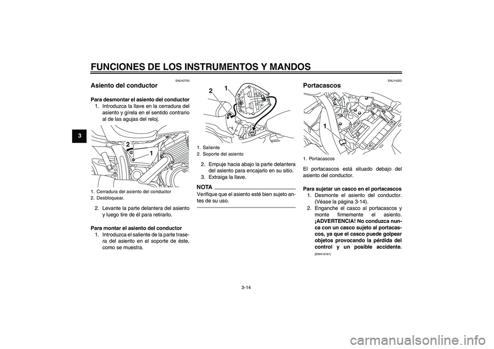 YAMAHA XVS950 2010 Manuale de Empleo (in Spanish) FUNCIONES DE LOS INSTRUMENTOS Y MANDOS
3-14
3
SAU42750
Asiento del conductor Para desmontar el asiento del conductor
1. Introduzca la llave en la cerradura del
asiento y gírela en el sentido contrari YAMAHA XVS950 2010 Manuale de Empleo (in Spanish) FUNCIONES DE LOS INSTRUMENTOS Y MANDOS
3-14
3
SAU42750
Asiento del conductor Para desmontar el asiento del conductor
1. Introduzca la llave en la cerradura del
asiento y gírela en el sentido contrari