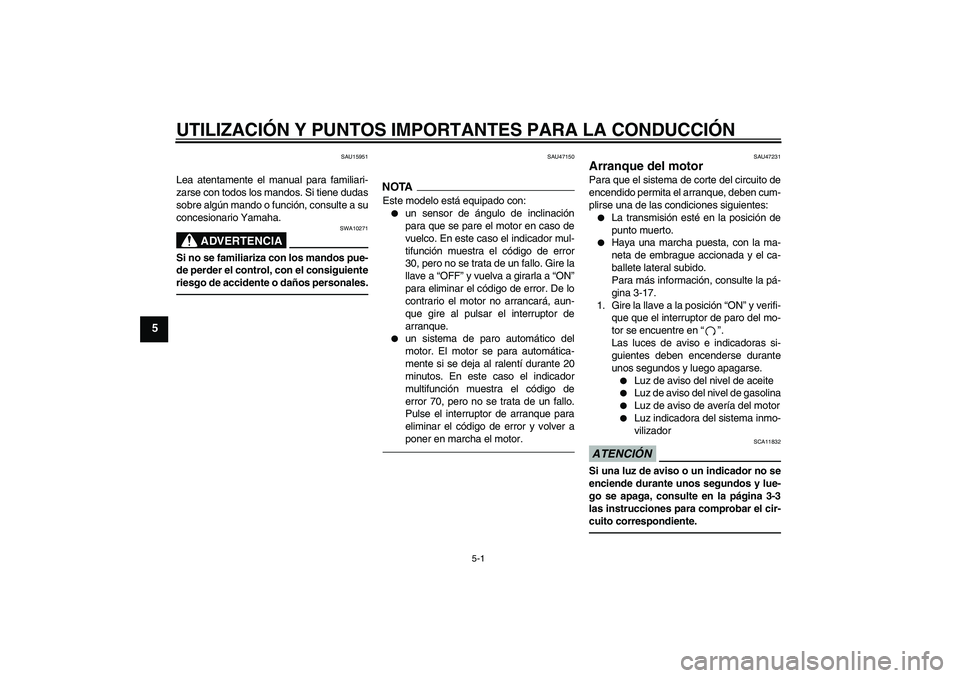 YAMAHA XVS950 2010  Manuale de Empleo (in Spanish) UTILIZACIÓN Y PUNTOS IMPORTANTES PARA LA CONDUCCIÓN
5-1
5
SAU15951
Lea atentamente el manual para familiari-
zarse con todos los mandos. Si tiene dudas
sobre algún mando o función, consulte a su
c