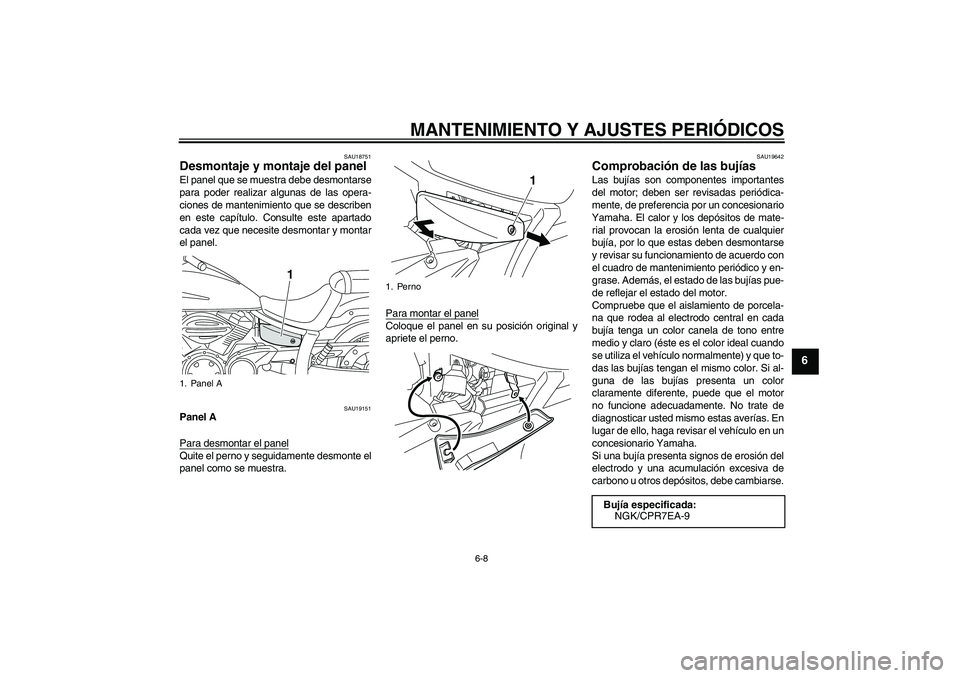 YAMAHA XVS950 2010  Manuale de Empleo (in Spanish) MANTENIMIENTO Y AJUSTES PERIÓDICOS
6-8
6
SAU18751
Desmontaje y montaje del panel El panel que se muestra debe desmontarse
para poder realizar algunas de las opera-
ciones de mantenimiento que se desc