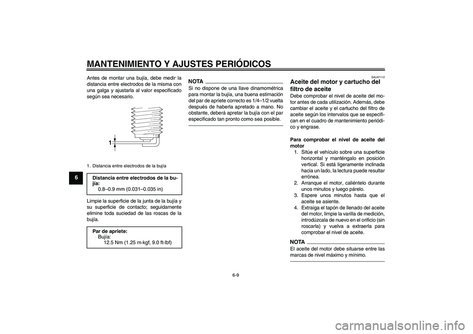 YAMAHA XVS950 2010  Manuale de Empleo (in Spanish) MANTENIMIENTO Y AJUSTES PERIÓDICOS
6-9
6
Antes de montar una bujía, debe medir la
distancia entre electrodos de la misma con
una galga y ajustarla al valor especificado
según sea necesario.
Limpie 