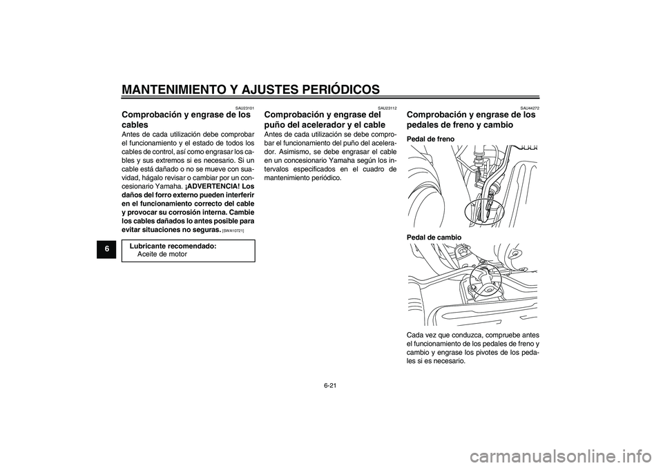 YAMAHA XVS950 2010  Manuale de Empleo (in Spanish) MANTENIMIENTO Y AJUSTES PERIÓDICOS
6-21
6
SAU23101
Comprobación y engrase de los 
cables Antes de cada utilización debe comprobar
el funcionamiento y el estado de todos los
cables de control, así 