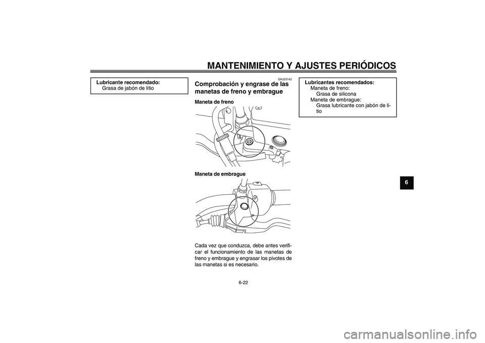 YAMAHA XVS950 2010 Manuale de Empleo (in Spanish) MANTENIMIENTO Y AJUSTES PERIÓDICOS
6-22
6
SAU23142
Comprobación y engrase de las
manetas de freno y embrague Maneta de freno
Maneta de embrague
Cada vez que conduzca, debe antes verifi-
car el func YAMAHA XVS950 2010 Manuale de Empleo (in Spanish) MANTENIMIENTO Y AJUSTES PERIÓDICOS
6-22
6
SAU23142
Comprobación y engrase de las
manetas de freno y embrague Maneta de freno
Maneta de embrague
Cada vez que conduzca, debe antes verifi-
car el func