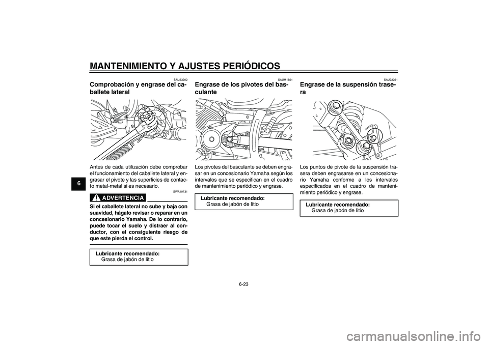 YAMAHA XVS950 2010 Manuale de Empleo (in Spanish) MANTENIMIENTO Y AJUSTES PERIÓDICOS
6-23
6
SAU23202
Comprobación y engrase del ca-
ballete lateral Antes de cada utilización debe comprobar
el funcionamiento del caballete lateral y en-
grasar el pi YAMAHA XVS950 2010 Manuale de Empleo (in Spanish) MANTENIMIENTO Y AJUSTES PERIÓDICOS
6-23
6
SAU23202
Comprobación y engrase del ca-
ballete lateral Antes de cada utilización debe comprobar
el funcionamiento del caballete lateral y en-
grasar el pi
