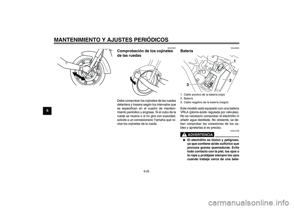 YAMAHA XVS950 2010 Manuale de Empleo (in Spanish) MANTENIMIENTO Y AJUSTES PERIÓDICOS
6-25
6
SAU23291
Comprobación de los cojinetes
de las ruedas Debe comprobar los cojinetes de las ruedas
delantera y trasera según los intervalos que
se especifica YAMAHA XVS950 2010 Manuale de Empleo (in Spanish) MANTENIMIENTO Y AJUSTES PERIÓDICOS
6-25
6
SAU23291
Comprobación de los cojinetes
de las ruedas Debe comprobar los cojinetes de las ruedas
delantera y trasera según los intervalos que
se especifica