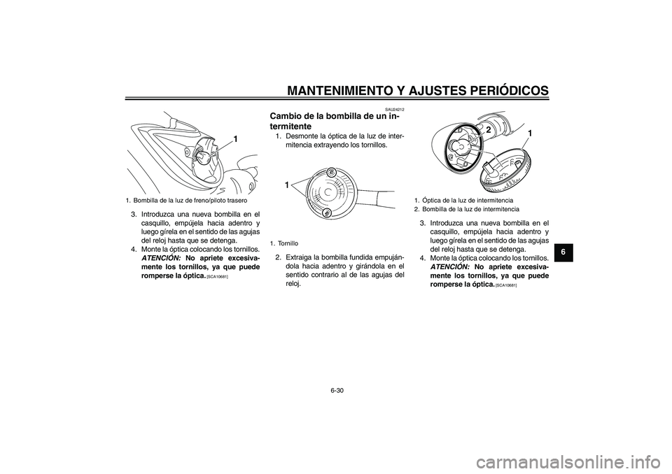 YAMAHA XVS950 2010 Manuale de Empleo (in Spanish) MANTENIMIENTO Y AJUSTES PERIÓDICOS
6-30
6
3. Introduzca una nueva bombilla en el
casquillo, empújela hacia adentro y
luego gírela en el sentido de las agujas
del reloj hasta que se detenga.
4. Mont YAMAHA XVS950 2010 Manuale de Empleo (in Spanish) MANTENIMIENTO Y AJUSTES PERIÓDICOS
6-30
6
3. Introduzca una nueva bombilla en el
casquillo, empújela hacia adentro y
luego gírela en el sentido de las agujas
del reloj hasta que se detenga.
4. Mont