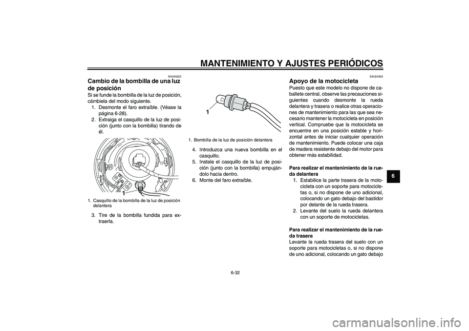 YAMAHA XVS950 2010  Manuale de Empleo (in Spanish) MANTENIMIENTO Y AJUSTES PERIÓDICOS
6-32
6
SAU45222
Cambio de la bombilla de una luz 
de posición Si se funde la bombilla de la luz de posición,
cámbiela del modo siguiente.
1. Desmonte el faro ext