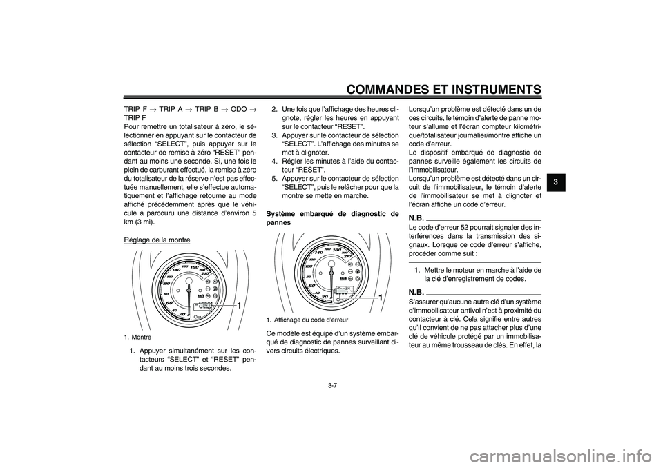 YAMAHA XVS950 2010  Notices Demploi (in French) COMMANDES ET INSTRUMENTS
3-7
3
TRIP F → TRIP A → TRIP B → ODO →
TRIP F
Pour remettre un totalisateur à zéro, le sé-
lectionner en appuyant sur le contacteur de
sélection “SELECT”, puis