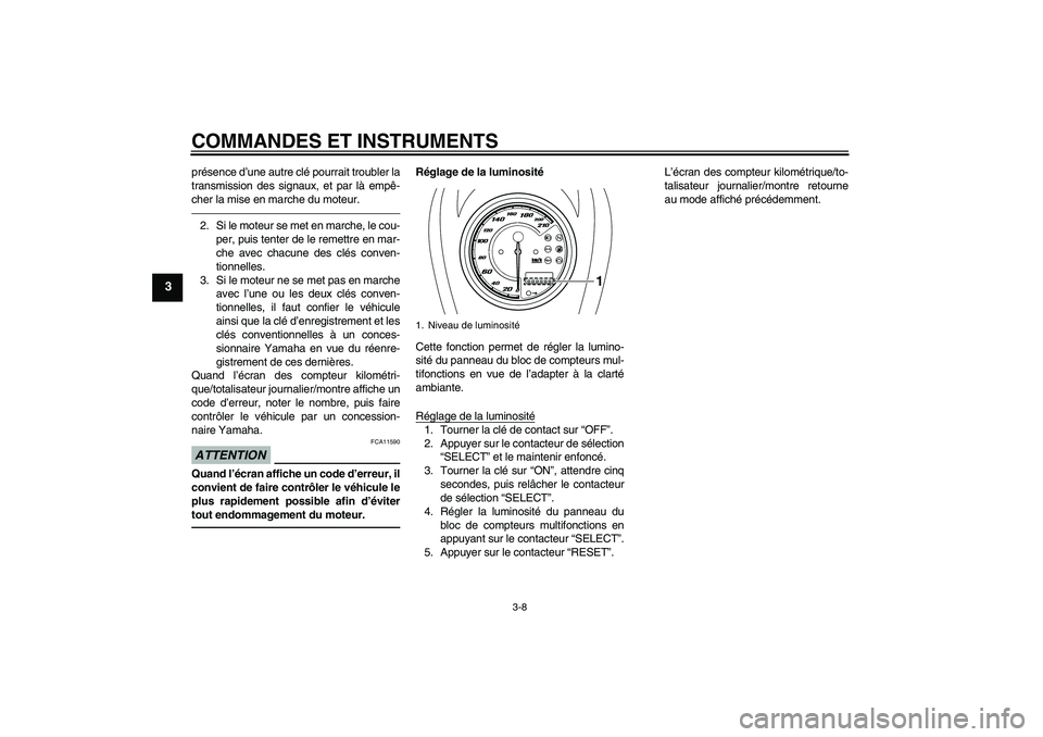 YAMAHA XVS950 2010  Notices Demploi (in French) COMMANDES ET INSTRUMENTS
3-8
3
présence d’une autre clé pourrait troubler la
transmission des signaux, et par là empê-
cher la mise en marche du moteur.2. Si le moteur se met en marche, le cou-
