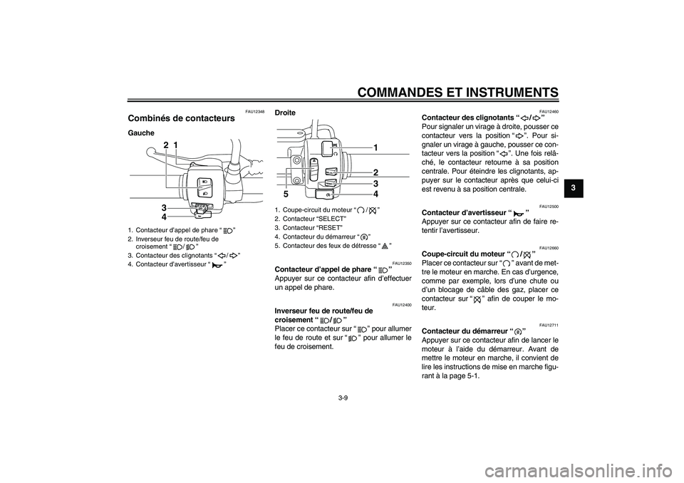 YAMAHA XVS950 2010 Notices Demploi (in French) COMMANDES ET INSTRUMENTS
3-9
3
FAU12348
Combinés de contacteurs GaucheDroite
FAU12350
Contacteur d’appel de phare“”
Appuyer sur ce contacteur afin d’effectuer
un appel de phare.
FAU12400
Inv YAMAHA XVS950 2010 Notices Demploi (in French) COMMANDES ET INSTRUMENTS
3-9
3
FAU12348
Combinés de contacteurs GaucheDroite
FAU12350
Contacteur d’appel de phare“”
Appuyer sur ce contacteur afin d’effectuer
un appel de phare.
FAU12400
Inv