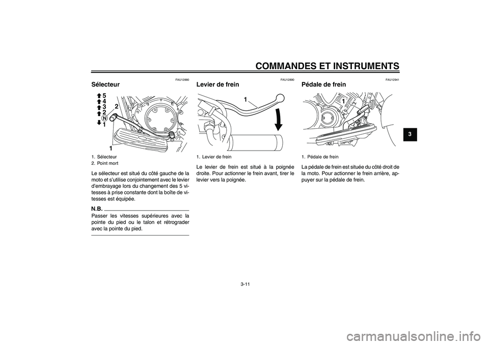 YAMAHA XVS950 2010 Notices Demploi (in French) COMMANDES ET INSTRUMENTS
3-11
3
FAU12880
Sélecteur Le sélecteur est situé du côté gauche de la
moto et s’utilise conjointement avec le levier
d’embrayage lors du changement des 5 vi-
tesses YAMAHA XVS950 2010 Notices Demploi (in French) COMMANDES ET INSTRUMENTS
3-11
3
FAU12880
Sélecteur Le sélecteur est situé du côté gauche de la
moto et s’utilise conjointement avec le levier
d’embrayage lors du changement des 5 vi-
tesses