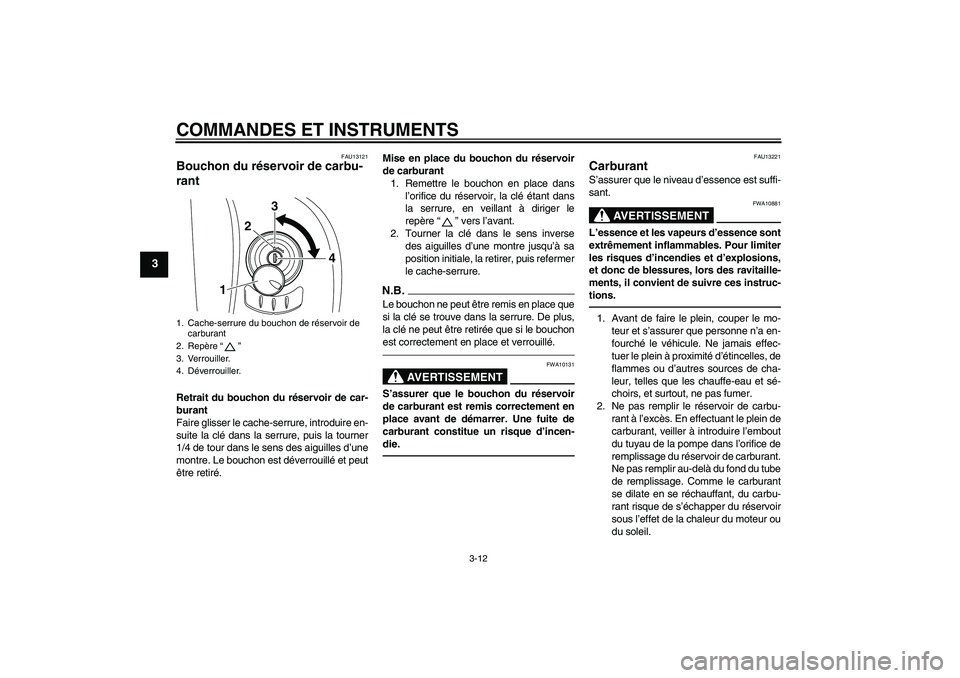 YAMAHA XVS950 2010 Notices Demploi (in French) COMMANDES ET INSTRUMENTS
3-12
3
FAU13121
Bouchon du réservoir de carbu-
rant Retrait du bouchon du réservoir de car-
burant
Faire glisser le cache-serrure, introduire en-
suite la clé dans la serru YAMAHA XVS950 2010 Notices Demploi (in French) COMMANDES ET INSTRUMENTS
3-12
3
FAU13121
Bouchon du réservoir de carbu-
rant Retrait du bouchon du réservoir de car-
burant
Faire glisser le cache-serrure, introduire en-
suite la clé dans la serru