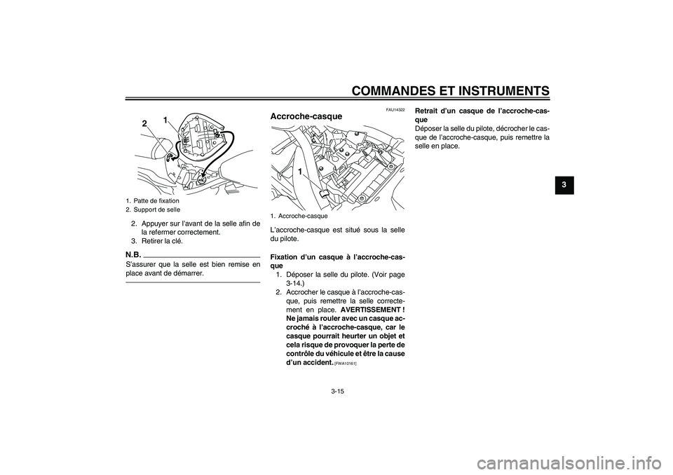 YAMAHA XVS950 2010 Notices Demploi (in French) COMMANDES ET INSTRUMENTS
3-15
3
2. Appuyer sur l’avant de la selle afin de
la refermer correctement.
3. Retirer la clé.N.B.S’assurer que la selle est bien remise en
place avant de démarrer.
FAU1 YAMAHA XVS950 2010 Notices Demploi (in French) COMMANDES ET INSTRUMENTS
3-15
3
2. Appuyer sur l’avant de la selle afin de
la refermer correctement.
3. Retirer la clé.N.B.S’assurer que la selle est bien remise en
place avant de démarrer.
FAU1