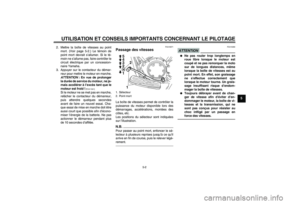 YAMAHA XVS950 2010  Notices Demploi (in French) UTILISATION ET CONSEILS IMPORTANTS CONCERNANT LE PILOTAGE
5-2
5
2. Mettre la boîte de vitesses au point
mort. (Voir page 5-2.) Le témoin de
point mort devrait s’allumer. Si le té-
moin ne s’all