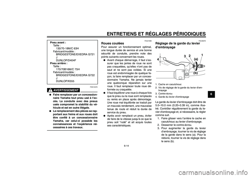 YAMAHA XVS950 2010  Notices Demploi (in French) ENTRETIENS ET RÉGLAGES PÉRIODIQUES
6-14
6
AVERTISSEMENT
FWA10470

Faire remplacer par un concession-
naire Yamaha tout pneu usé à l’ex-
cès. La conduite avec des pneus
usés compromet la stabi