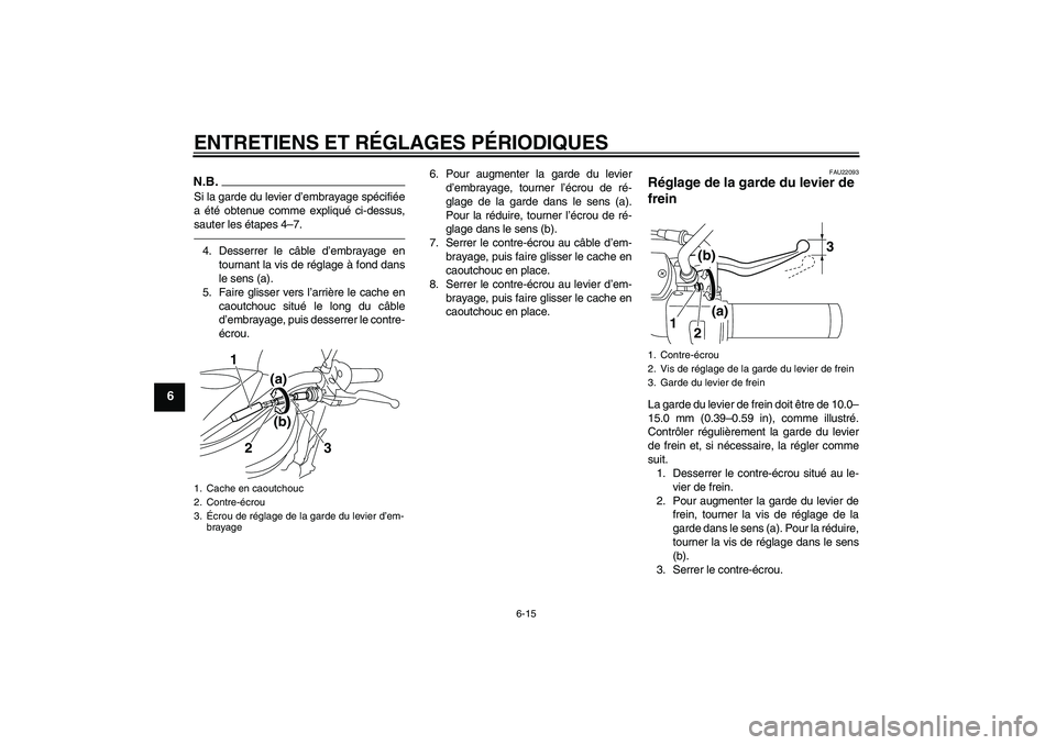 YAMAHA XVS950 2010  Notices Demploi (in French) ENTRETIENS ET RÉGLAGES PÉRIODIQUES
6-15
6
N.B.Si la garde du levier d’embrayage spécifiée
a été obtenue comme expliqué ci-dessus,
sauter les étapes 4–7.4. Desserrer le câble d’embrayage