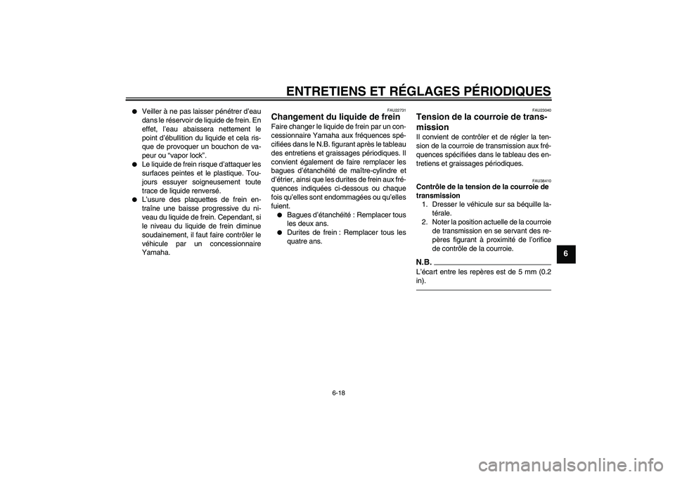 YAMAHA XVS950 2010  Notices Demploi (in French) ENTRETIENS ET RÉGLAGES PÉRIODIQUES
6-18
6

Veiller à ne pas laisser pénétrer d’eau
dans le réservoir de liquide de frein. En
effet, l’eau abaissera nettement le
point d’ébullition du liq